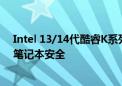 Intel 13/14代酷睿K系列不稳定揭秘：超频性能确有损失、笔记本安全