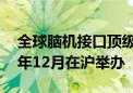 全球脑机接口顶级学术会议首次落户亚洲 今年12月在沪举办