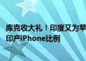 库克收大礼！印度又为苹果每年节省至高5000万美元：加大印产iPhone比例