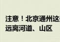 注意！北京通州这些景区、公园临时闭园！请远离河道、山区