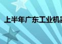 上半年广东工业机器人产量同比增长37.6%