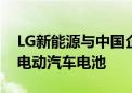 LG新能源与中国企业洽谈为欧洲生产低成本电动汽车电池