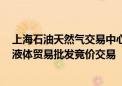 上海石油天然气交易中心拟定于8月期间开展内陆液厂LNG液体贸易批发竞价交易