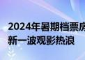 2024年暑期档票房超60亿元 多部新片或掀起新一波观影热浪