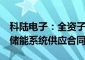 科陆电子：全资子公司签订约600MWh电池储能系统供应合同