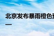 北京发布暴雨橙色预警 北京疾控提醒市民——