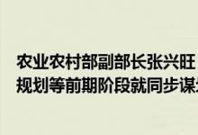 农业农村部副部长张兴旺：推动各地在高标准农田建设项目规划等前期阶段就同步谋划管护主体、管护机制和保障措施