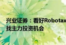 兴业证券：看好Robotaxi发展前景 从产业链上游和下游寻找主力投资机会