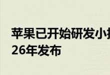 苹果已开始研发小折叠屏版iPhone：预计2026年发布