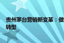 贵州茅台营销新变革：做好“三个转型” 主动向“新商务”转型