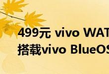 499元 vivo WATCH GT蓝牙版今日开售：搭载vivo BlueOS系统