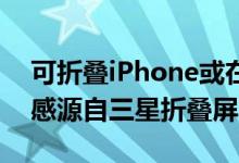 可折叠iPhone或在2026年发布 外观设计灵感源自三星折叠屏