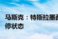 马斯克：特斯拉墨西哥超级工厂的建设处于暂停状态