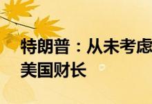 特朗普：从未考虑过任命摩根大通CEO担任美国财长