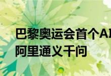 巴黎奥运会首个AI大模型应用技术提供方是阿里通义千问