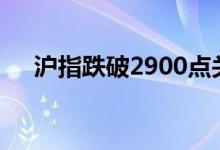 沪指跌破2900点关口 刷新近5个月新低