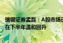 瑞银证券孟磊：A股市场已具备更高的战略重要性 估值有望在下半年温和回升