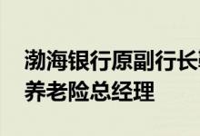 渤海银行原副行长靳超已回归平安集团 拟任养老险总经理