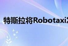 特斯拉将Robotaxi发布会从8月推迟到10月