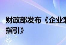 财政部发布《企业兼并重组主要税收优惠政策指引》