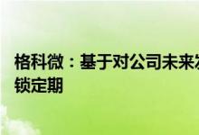 格科微：基于对公司未来发展的信心 控股股东自愿延长限售锁定期