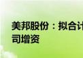 美邦股份：拟合计1.59亿元对四家全资子公司增资