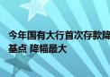 今年国有大行首次存款降息来了：两年期及以上均下调20个基点 降幅最大