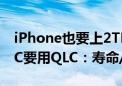 iPhone也要上2TB版本了！消息称苹果弃TLC要用QLC：寿命/性能更低