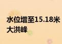 水位增至15.18米！四川宜宾遭遇入汛以来最大洪峰