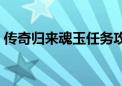 传奇归来魂玉任务攻略（传奇归来魂玉任务）