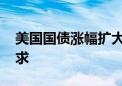 美国国债涨幅扩大 全球股市下跌推升避险需求