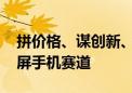 拼价格、谋创新、求突围 头部厂商发力折叠屏手机赛道