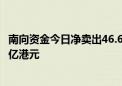 南向资金今日净卖出46.6亿港元 腾讯控股逆市获净买入5.52亿港元