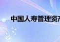 中国人寿管理资产规模突破13.5万亿元