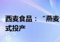 西麦食品：“燕麦食品创新生态工厂项目”正式投产