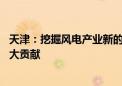 天津：挖掘风电产业新的经济增长点 为天津经济发展做出更大贡献