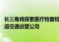 长三角将探索医疗检查检验互联互通互认 研究组建长三角轨道交通运营公司