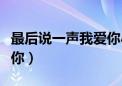 最后说一声我爱你小品视频（最后说一声我爱你）