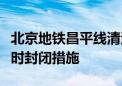 北京地铁昌平线清河站、清河小营桥站采取临时封闭措施