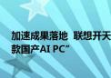 加速成果落地  联想开天在光合组织领导人大会上发布“首款国产AI PC”