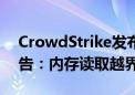 CrowdStrike发布微软蓝屏事件初步审查报告：内存读取越界错误