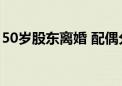 50岁股东离婚 配偶分走价值超5700万元股份