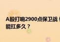 A股打响2900点保卫战 银行股电力股逆势上涨 高股息策略能扛多久？