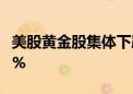 美股黄金股集体下跌 现货黄金日内一度跌超2%