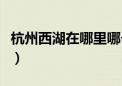 杭州西湖在哪里哪个省哪个市（西湖在哪个省）