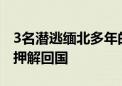 3名潜逃缅北多年的公开悬赏通缉涉毒逃犯被押解回国