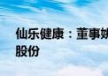 仙乐健康：董事姚壮民拟增持300-500万元股份