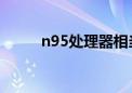 n95处理器相当于i几（n95报价）