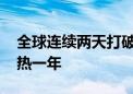 全球连续两天打破最热一天纪录 今年或成最热一年