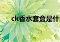 ck香水套盒是什么组合（ck香水套装）